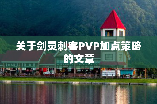 关于剑灵刺客PVP加点策略的文章图片