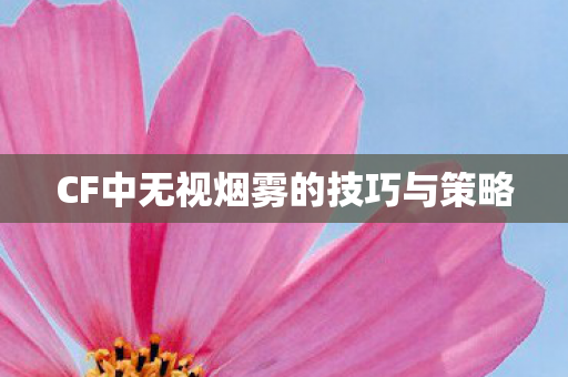 CF中无视烟雾的技巧与策略图片