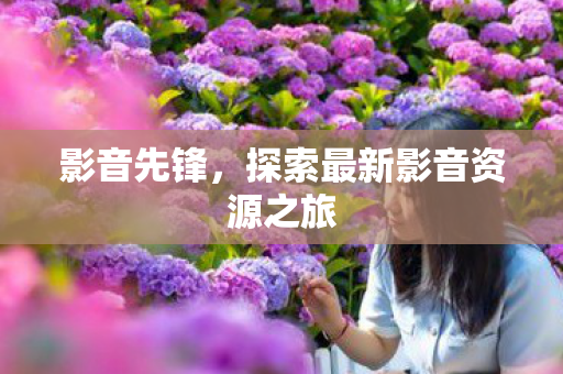 探索最新影音资源之旅图片