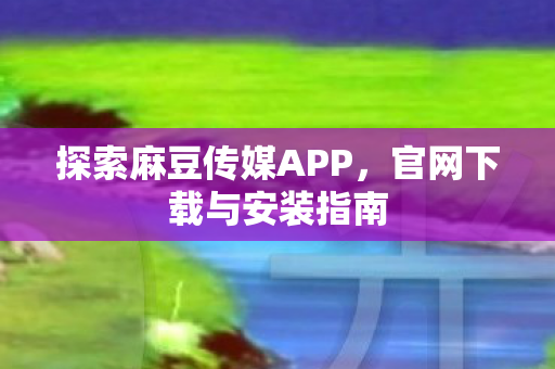 探索麻豆传媒APP图片