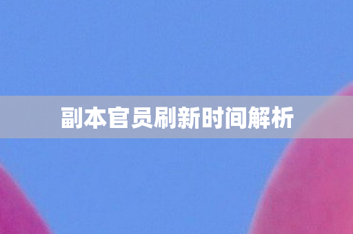 副本官员刷新时间解析图片