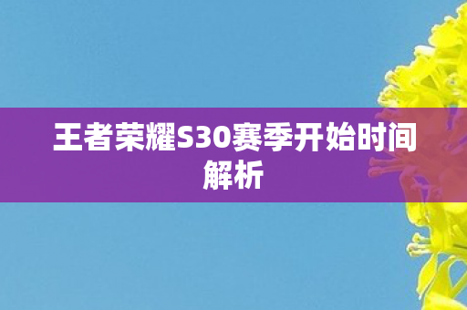 王者荣耀S30赛季开始时间解析图片