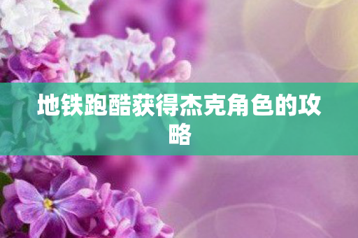 地铁跑酷获得杰克角色的攻略图片