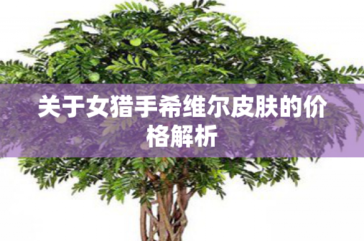 关于女猎手希维尔皮肤的价格解析图片