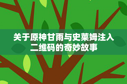 关于原神甘雨与史莱姆注入二维码的奇妙故事图片