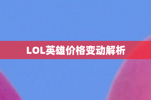 LOL英雄价格变动解析图片
