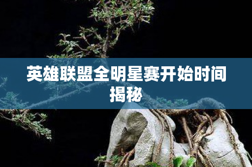 英雄联盟全明星赛开始时间揭秘图片