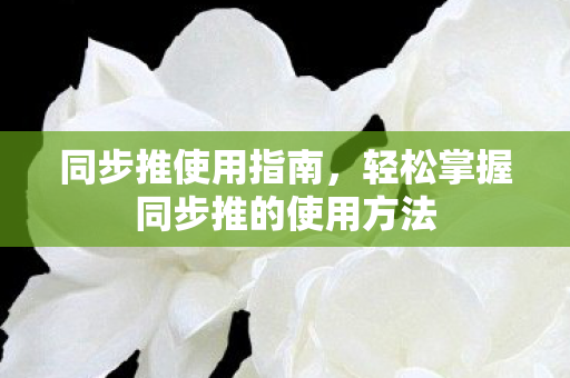 轻松掌握同步推的使用方法图片