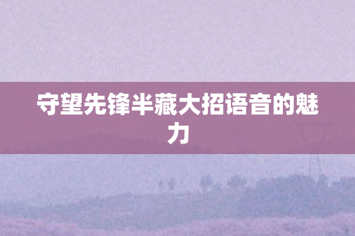 守望先锋半藏大招语音的魅力图片