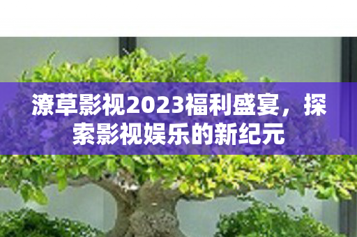 潦草影视2023福利盛宴图片