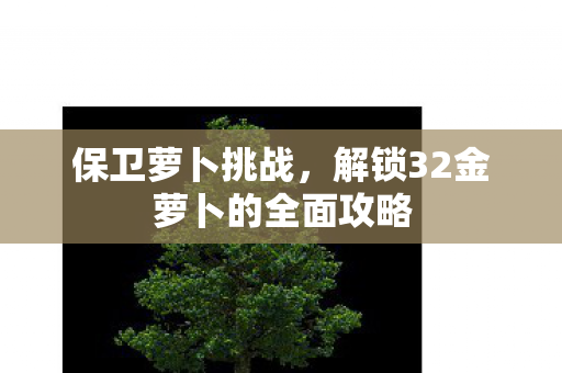解锁32金萝卜的全面攻略图片