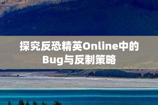 探究反恐精英Online中的Bug与反制策略图片