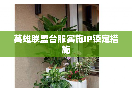 英雄联盟台服实施IP锁定措施图片