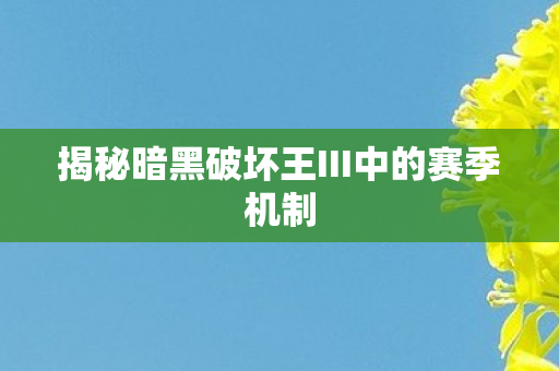 揭秘暗黑破坏王III中的赛季机制图片