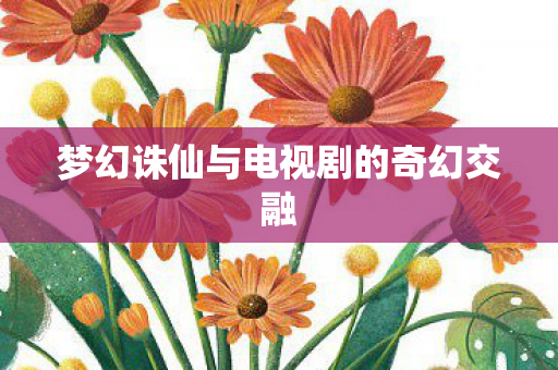 梦幻诛仙与电视剧的奇幻交融图片