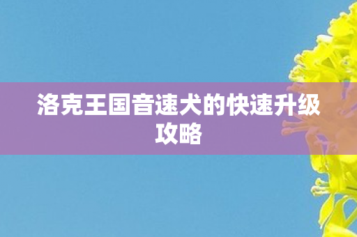 洛克王国音速犬的快速升级攻略图片