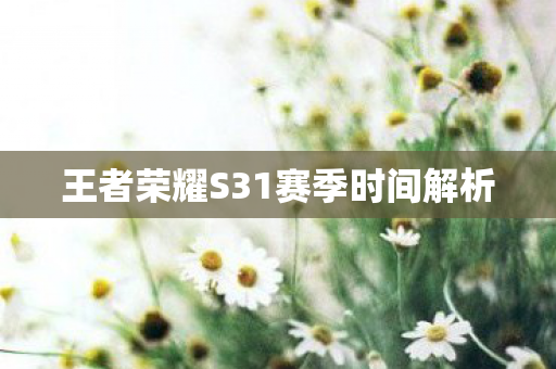 王者荣耀S31赛季时间解析图片