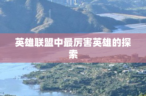 英雄联盟中最厉害英雄的探索图片