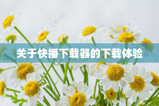 关于快播下载器的下载体验图片