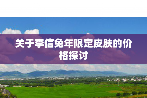 关于李信兔年限定皮肤的价格探讨图片