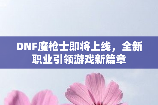 全新职业引领游戏新篇章图片