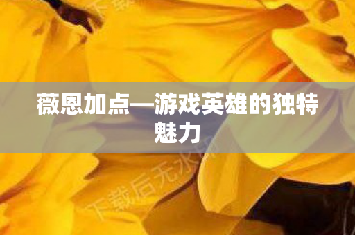游戏英雄的独特魅力图片