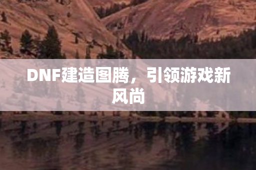 DNF建造图腾图片