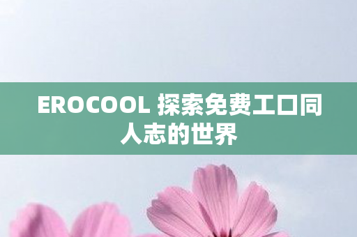 EROCOOL 探索免费工口同人志的世界图片