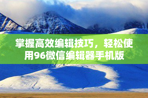 轻松使用96微信编辑器手机版图片