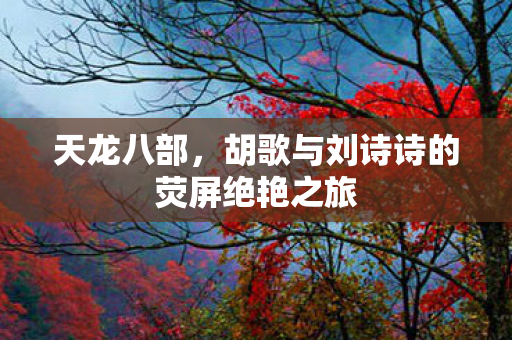 胡歌与刘诗诗的荧屏绝艳之旅图片