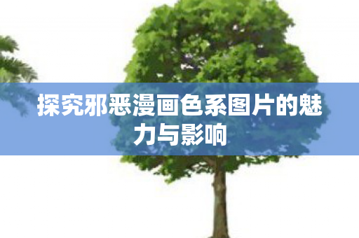 探究邪恶漫画色系图片的魅力与影响图片