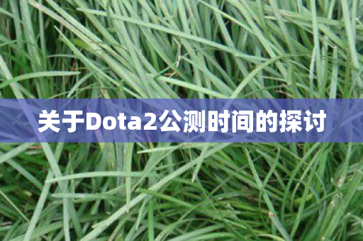关于Dota2公测时间的探讨图片