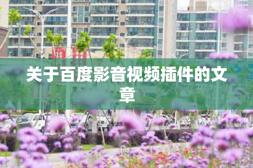 关于百度影音视频插件的文章图片