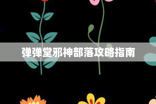弹弹堂邪神部落攻略指南图片
