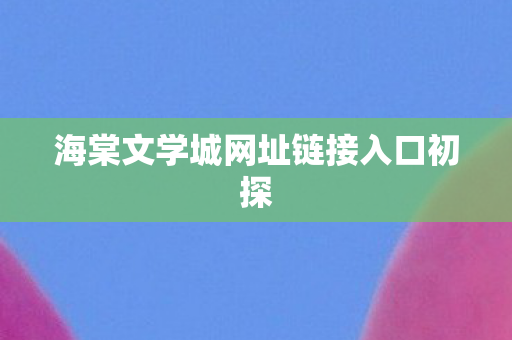 海棠文学城网址链接入口初探图片