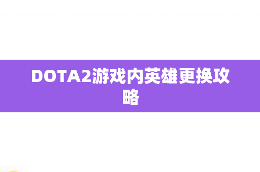 DOTA2游戏内英雄更换攻略图片