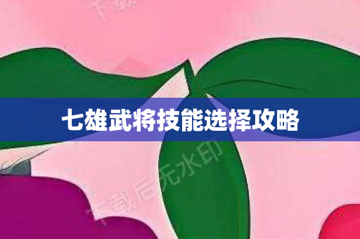 七雄武将技能选择攻略图片