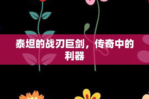 泰坦的战刃巨剑,传奇中的利器 泰坦的战刃巨剑,传奇中的利器
