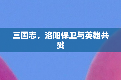 洛阳保卫与英雄共戮图片