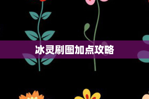 冰灵刷图加点攻略 冰灵刷图加点攻略