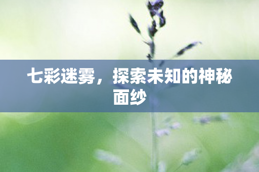 七彩迷雾，探索未知的神秘面纱