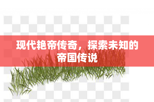 现代艳帝传奇，探索未知的帝国传说