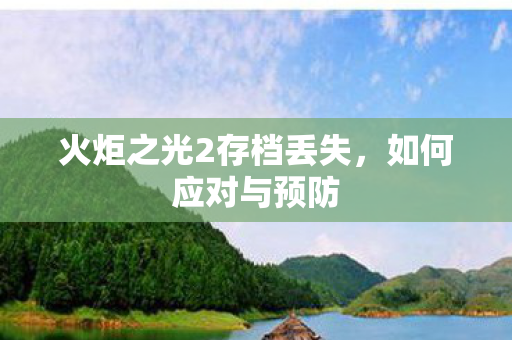 火炬之光2存档丢失,如何应对与预防 火炬之光2存档丢失,如何应对与预防