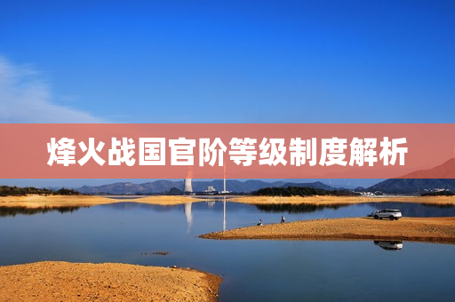 烽火战国官阶等级制度解析图片