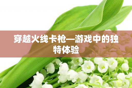 穿越火线卡枪—游戏中的独特体验