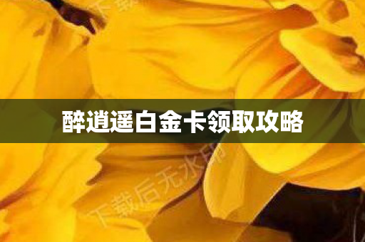 醉逍遥白金卡领取攻略图片