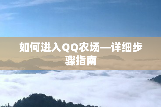 如何进入QQ农场—详细步骤指南 如何进入QQ农场—详细步骤指南