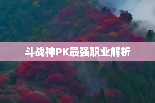 斗战神PK最强职业解析 斗战神PK最强职业解析