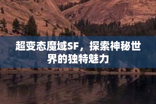 探索神秘世界的独特魅力图片