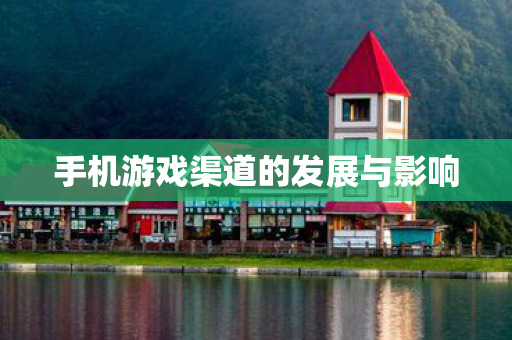 手机游戏渠道的发展与影响图片